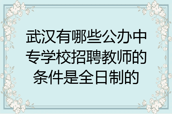 武汉有哪些公办中专学校招聘教师的条件是全日制的