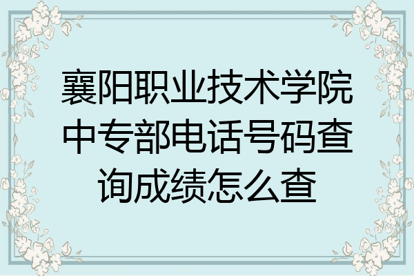 襄阳职业技术学院中专部电话号码查询成绩怎么查