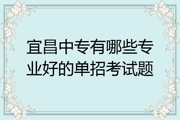 宜昌中专有哪些专业好的单招考试题