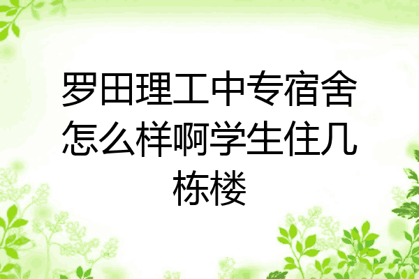 罗田理工中专宿舍怎么样啊学生住几栋楼