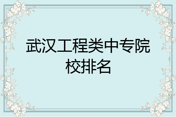 武汉工程类中专院校排名