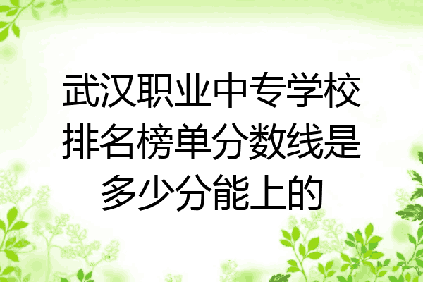武汉职业中专学校排名榜单分数线是多少分能上的