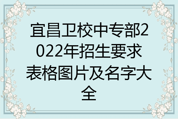 宜昌卫校中专部2022年招生要求表格图片及名字大全