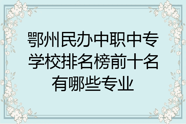 鄂州民办中职中专学校排名榜前十名有哪些专业