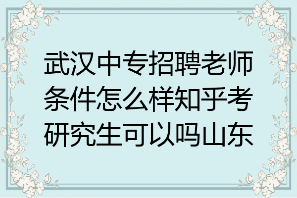 武汉中专招聘老师条件怎么样知乎考研究生可以吗山东