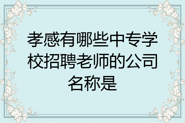 孝感有哪些中专学校招聘老师的公司名称是