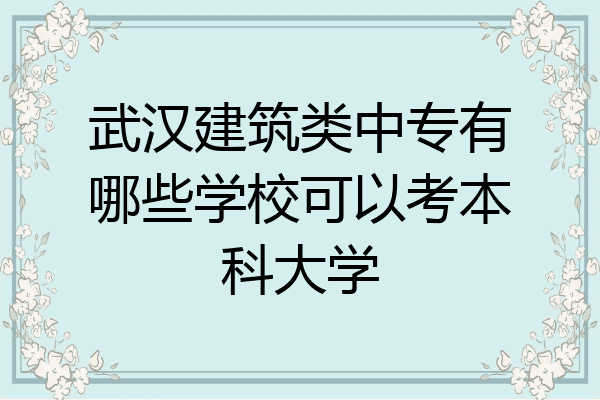 武汉建筑类中专有哪些学校可以考本科大学