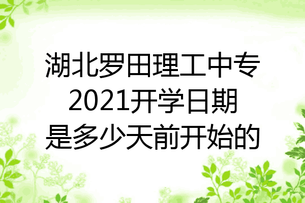 湖北罗田理工中专2021开学日期是多少天前开始的