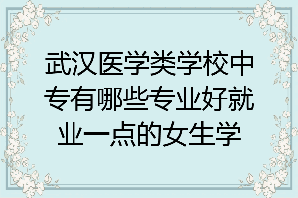 武汉医学类学校中专有哪些专业好就业一点的女生学