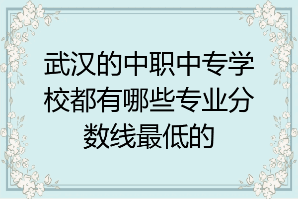 武汉的中职中专学校都有哪些专业分数线最低的