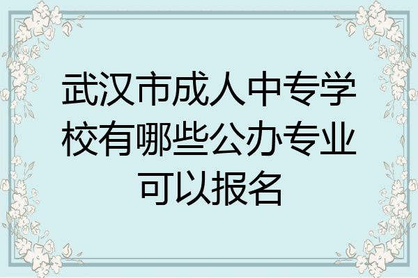 武汉市成人中专学校有哪些公办专业可以报名