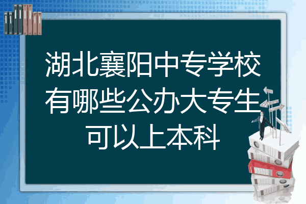湖北襄阳中专学校有哪些公办大专生可以上本科