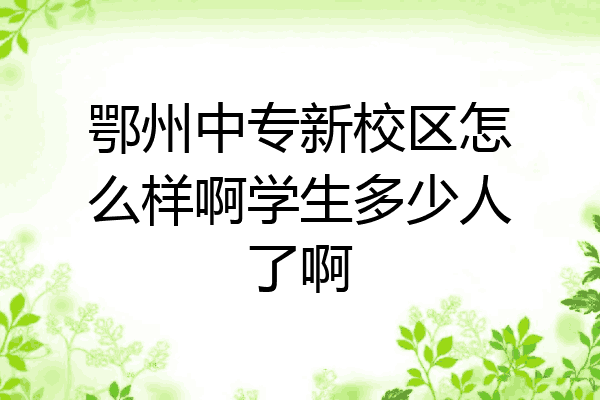 鄂州中专新校区怎么样啊学生多少人了啊