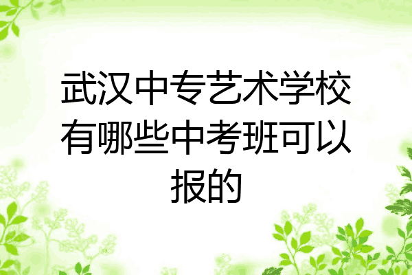 武汉中专艺术学校有哪些中考班可以报的