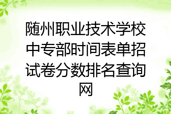 随州职业技术学校中专部时间表单招试卷分数排名查询网