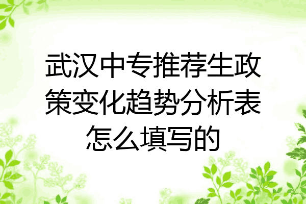 武汉中专推荐生政策变化趋势分析表怎么填写的