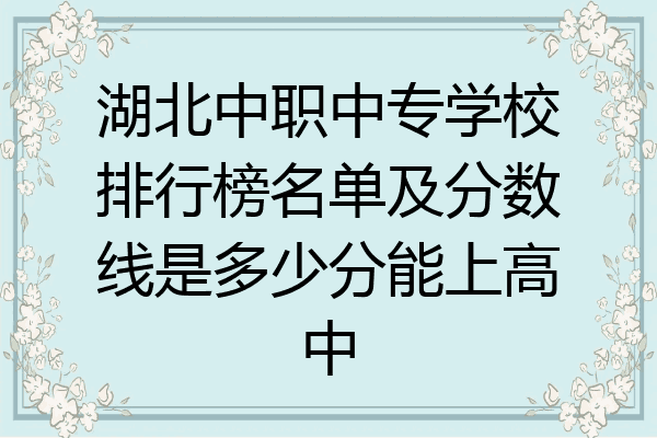 湖北中职中专学校排行榜名单及分数线是多少分能上高中