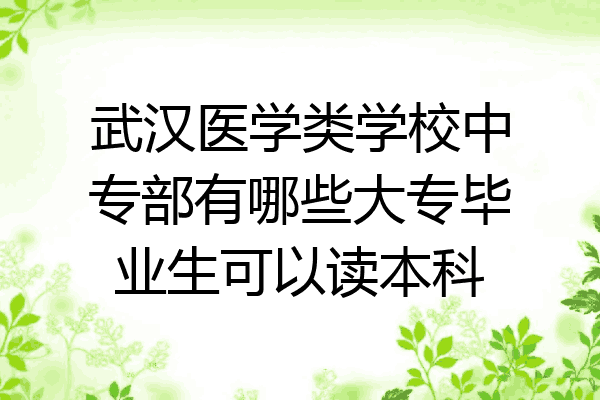 武汉医学类学校中专部有哪些大专毕业生可以读本科