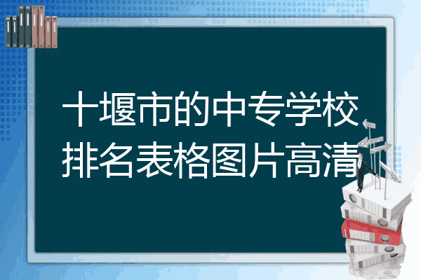 十堰市的中专学校排名表格图片高清