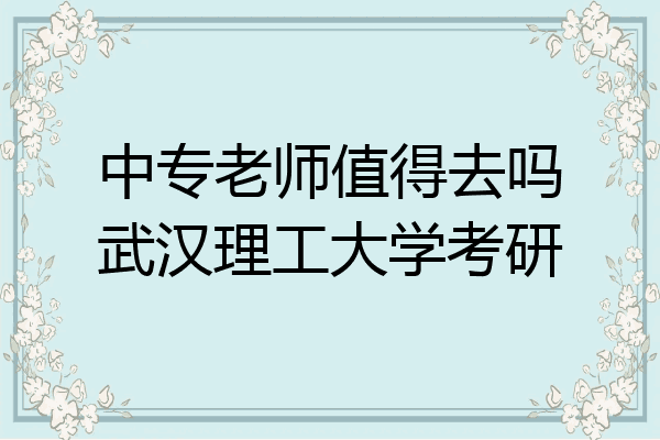 中专老师值得去吗武汉理工大学考研
