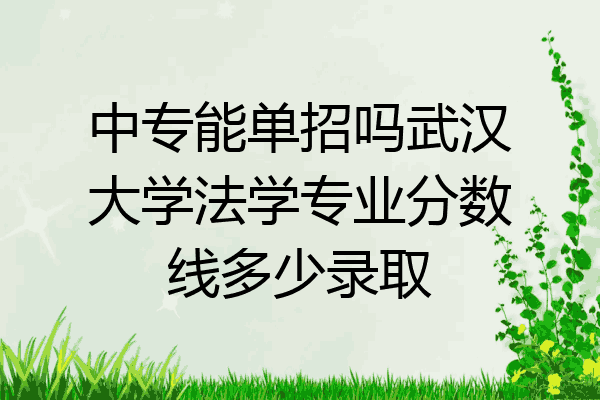 中专能单招吗武汉大学法学专业分数线多少录取