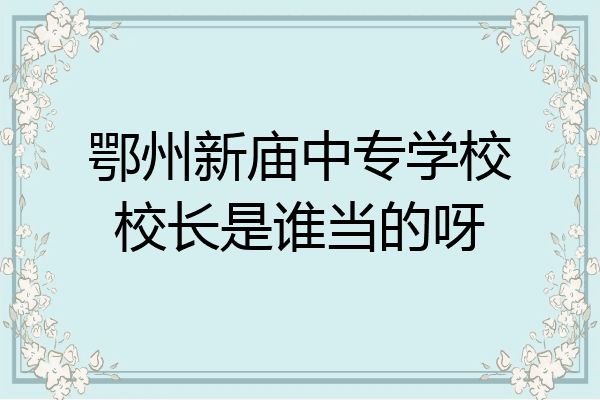 鄂州新庙中专学校校长是谁当的呀