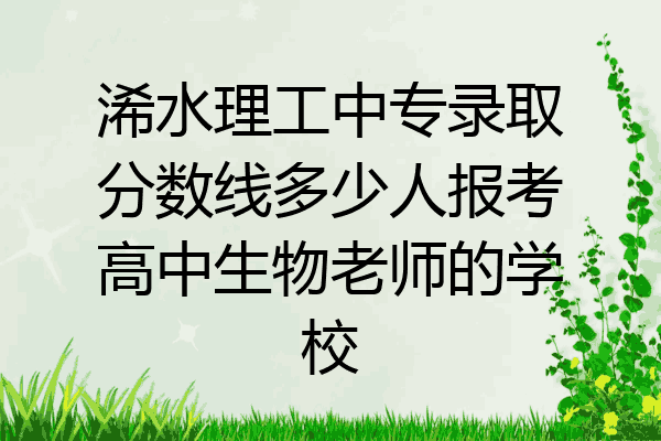 浠水理工中专录取分数线多少人报考高中生物老师的学校