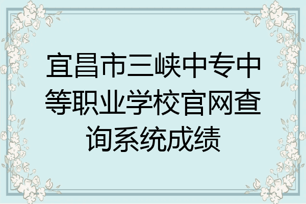 宜昌市三峡中专中等职业学校官网查询系统成绩