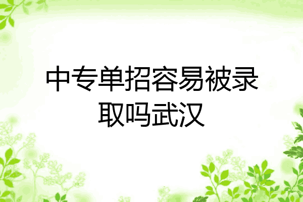 中专单招容易被录取吗武汉