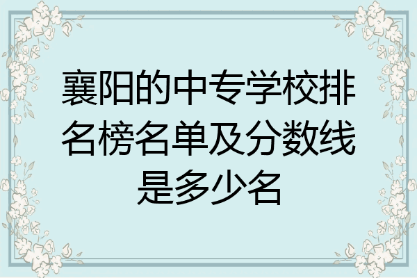 襄阳的中专学校排名榜名单及分数线是多少名