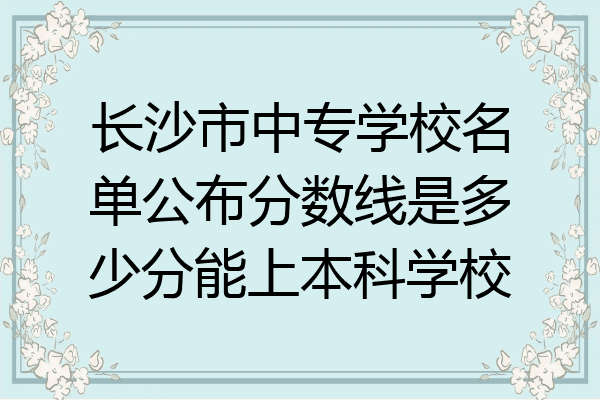 长沙市中专学校名单公布分数线是多少分能上本科学校
