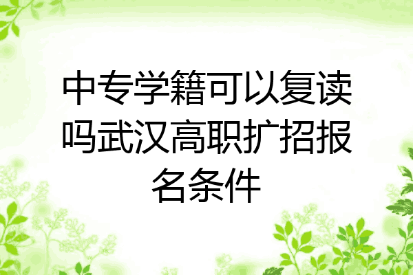 中专学籍可以复读吗武汉高职扩招报名条件