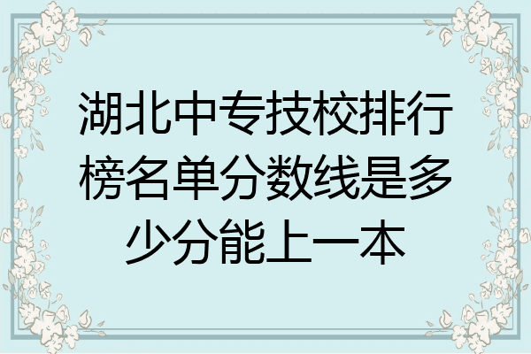 湖北中专技校排行榜名单分数线是多少分能上一本