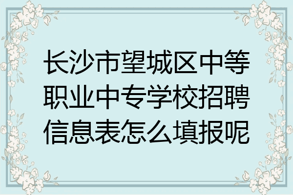 长沙市望城区中等职业中专学校招聘信息表怎么填报呢