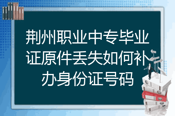 荆州职业中专毕业证原件丢失如何补办身份证号码