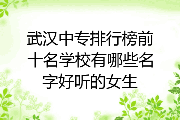 武汉中专排行榜前十名学校有哪些名字好听的女生
