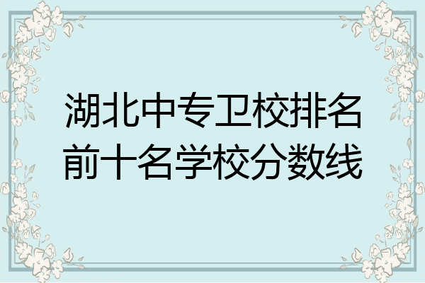 湖北中专卫校排名前十名学校分数线