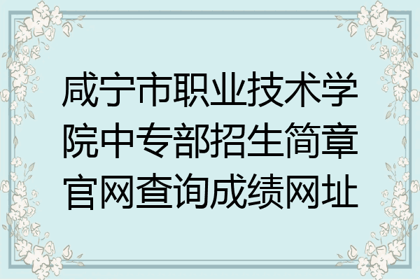 咸宁市职业技术学院中专部招生简章官网查询成绩网址
