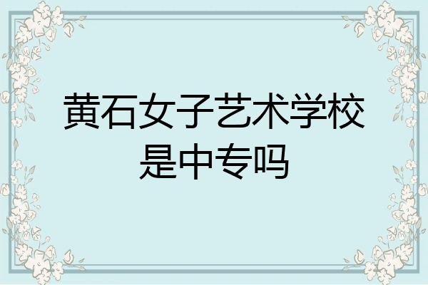 黄石女子艺术学校是中专吗