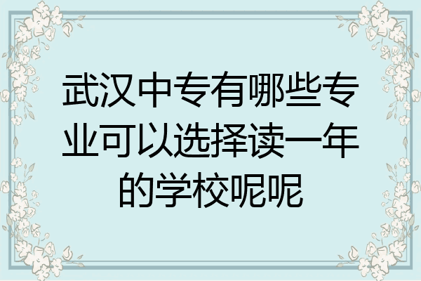 武汉中专有哪些专业可以选择读一年的学校呢呢