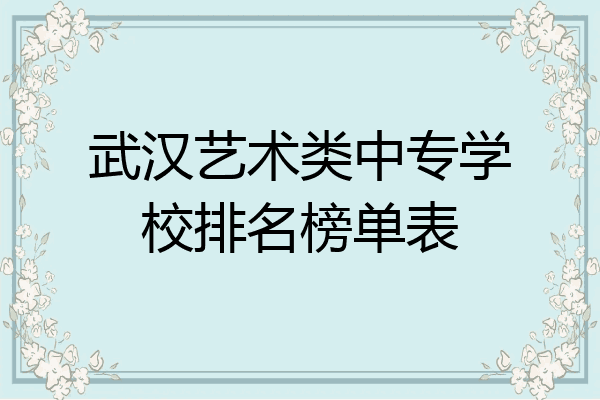武汉艺术类中专学校排名榜单表