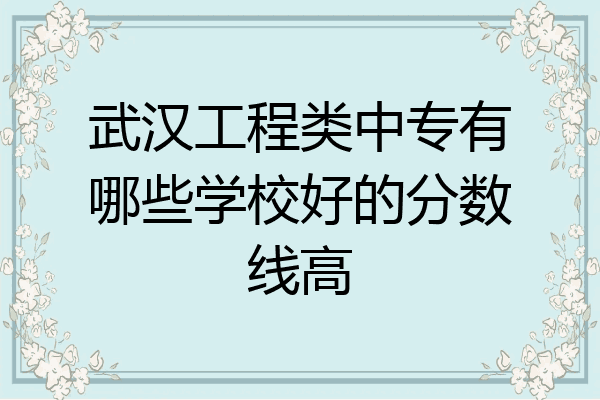 武汉工程类中专有哪些学校好的分数线高