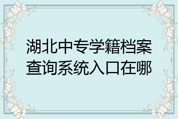 湖北中专学籍档案查询系统入口在哪