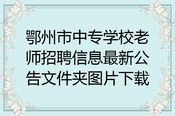鄂州市中专学校老师招聘信息最新公告文件夹图片下载