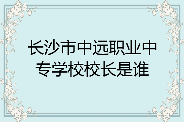 长沙市中远职业中专学校校长是谁