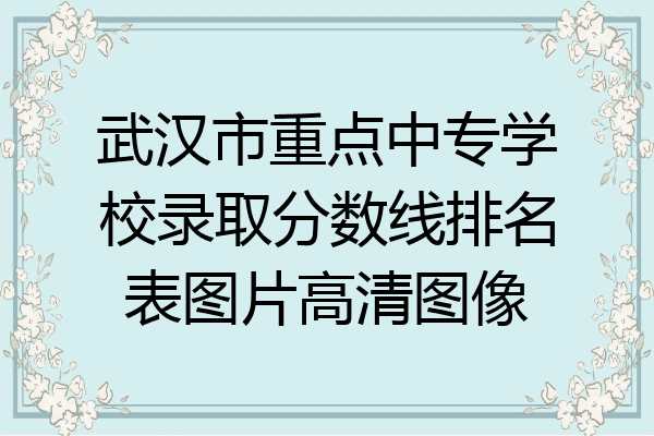 武汉市重点中专学校录取分数线排名表图片高清图像