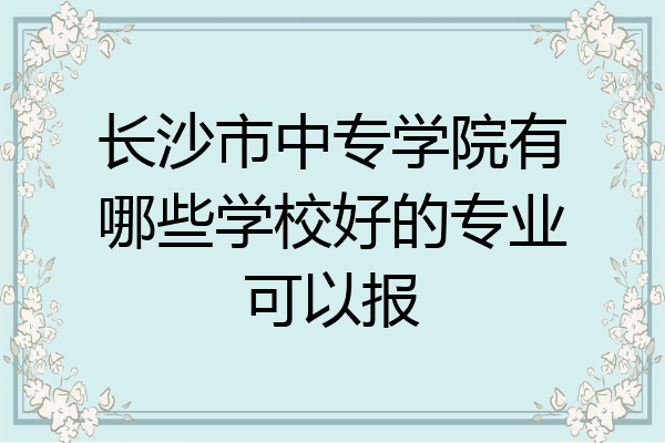 长沙市中专学院有哪些学校好的专业可以报