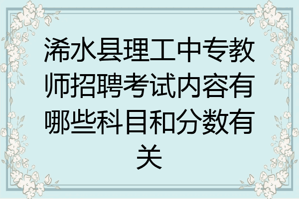 浠水县理工中专教师招聘考试内容有哪些科目和分数有关
