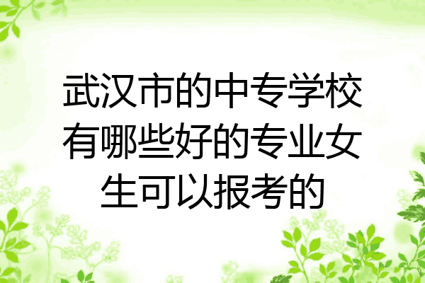 武汉市的中专学校有哪些好的专业女生可以报考的