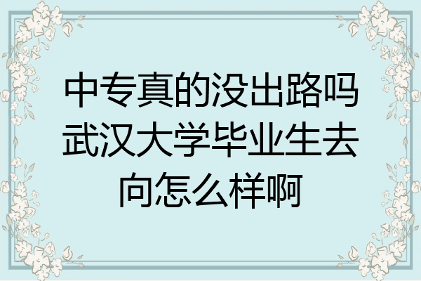 中专真的没出路吗武汉大学毕业生去向怎么样啊